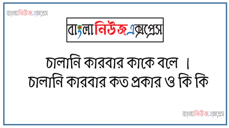 চালানি কারবার কাকে বলে । চালানি কারবার কত প্রকার ও কি কি । চালানি কারবার সুবিধা ও অসুবিধা । চালানি কারবার গুরুত্ব