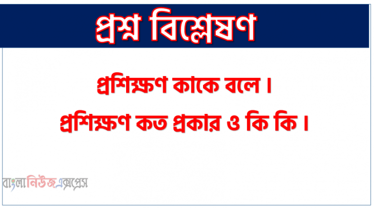 প্রশিক্ষণ কাকে বলে । প্রশিক্ষণ কত প্রকার ও কি কি । প্রশিক্ষণ সুবিধা ও অসুবিধা । প্রশিক্ষণ বৈশিষ্ট্য । প্রশিক্ষণ গুরুত্ব