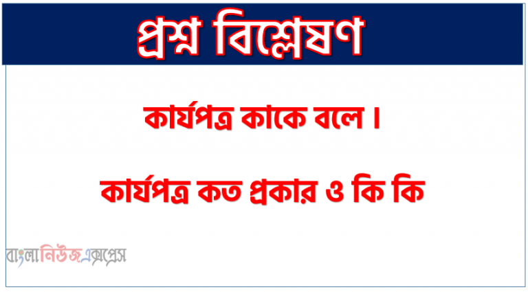 কার্যপত্র কাকে বলে । কার্যপত্র কত প্রকার ও কি কি । কার্যপত্র সুবিধা ও অসুবিধা । কার্যপত্র বৈশিষ্ট্য । কার্যপত্র গুরুত্ব