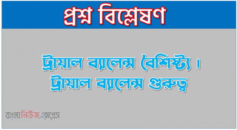 ট্রায়াল ব্যালেন্স কাকে বলে । ট্রায়াল ব্যালেন্স কত প্রকার ও কি কি । ট্রায়াল ব্যালেন্স সুবিধা ও অসুবিধা । ট্রায়াল ব্যালেন্স বৈশিষ্ট্য । ট্রায়াল ব্যালেন্স গুরুত্ব