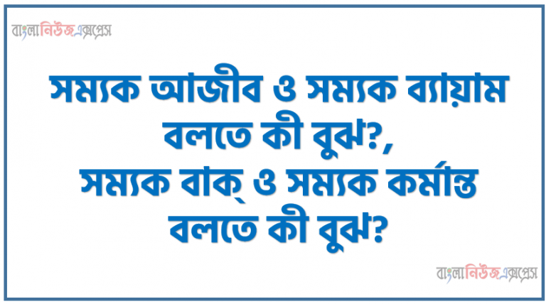 সম্যক আজীব ও সম্যক ব্যায়াম বলতে কী বুঝ?,সম্যক বাক্ ও সম্যক কর্মান্ত বলতে কী বুঝ?