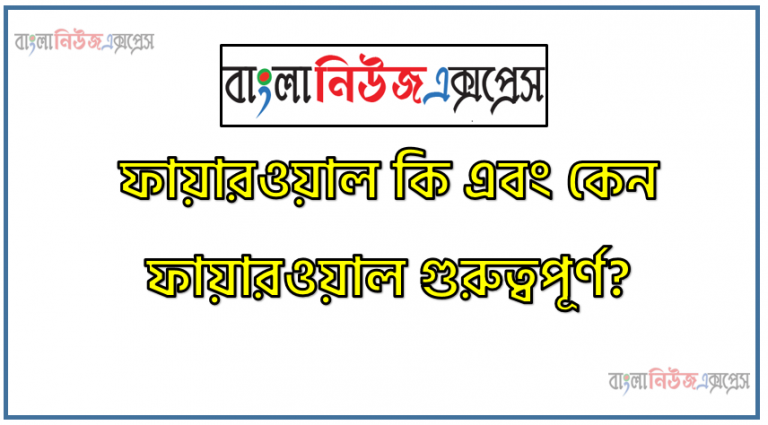 ফায়ারওয়াল কি এবং কেন ফায়ারওয়াল গুরুত্বপূর্ণ?, ফায়ারওয়াল?, ফায়ারওয়ালের প্রকারভেদ, ফায়ারওয়ালের প্রয়োজনীয়তা