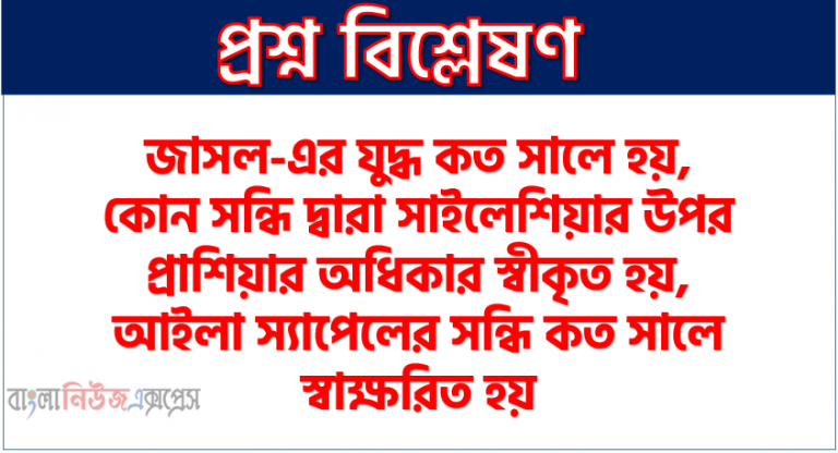 জাসল-এর যুদ্ধ কত সালে হয়, কোন সন্ধি দ্বারা সাইলেশিয়ার উপর প্রাশিয়ার অধিকার স্বীকৃত হয়, আইলা স্যাপেলের সন্ধি কত সালে স্বাক্ষরিত হয়