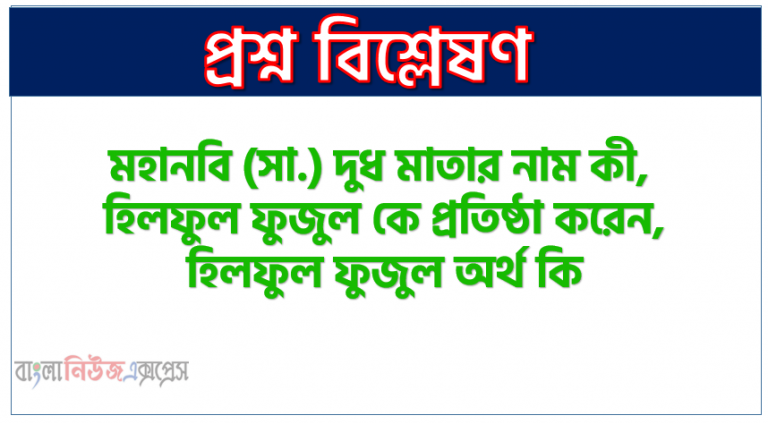 মহানবি (সা.) দুধ মাতার নাম কী, হিলফুল ফুজুল কে প্রতিষ্ঠা করেন, হিলফুল ফুজুল অর্থ কি