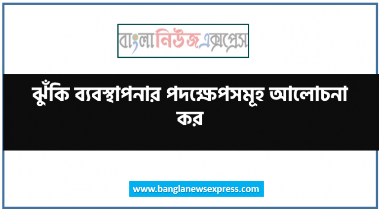 ঝুঁকি ব্যবস্থাপনার পদক্ষেপসমূহ আলোচনা কর,ঝুঁকি ব্যবস্থাপনার উপাদান বর্ণনা কর,ঝুঁকি ব্যবস্থাপনার ধাপগুলো বর্ণনা কর,ঝুঁকি ব্যবস্থাপনার উপাদানসমূহ কী কী?,ঝুঁকি ব্যবস্থাপনার কি কি আলোচনা কর, ঝুঁকি ব্যবস্থাপনার ধাপগুলো সংক্ষেপে আলোচনা করুন, ঝুঁকি ব্যবস্থাপনার উপাদান/ধাপগুলো বর্ণনা কর,