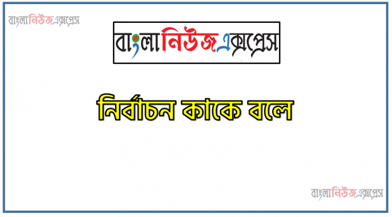 নির্বাচন কাকে বলে,নির্বাচন কি,নির্বাচনের সংজ্ঞা দাও ,নির্বাচন বলতে কী বুঝ ,নির্বাচন সম্পর্কে সংক্ষেপে লেখ