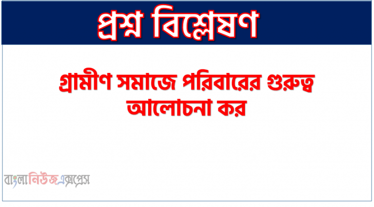 গ্রামীণ সমাজে পরিবারের গুরুত্ব আলোচনা কর,গ্রামীণ সমাজে পরিবারের প্রয়োজনীয়তা আলোচনা কর, গ্রামীণ সমাজে পরিবারের গুরুত্ব ব্যাখ্যা কর,গ্রামীণ সমাজে পরিবারের প্রয়োজনীয়তা বর্ণনা কর।