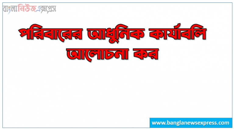 পরিবারের আধুনিক কার্যাবলি আলোচনা কর,পরিবারের কার্যাবলি সম্পর্কে আলোচনা কর ,পরিবারের আধুনিক কার্যাবলিসমূহ বর্ণনা কর,আধুনিক পরিবারের কার্যাবলি সম্পর্কে আলোচনা কর।