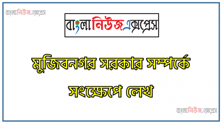 মুজিবনগর সরকার সম্পর্কে সংক্ষেপে লেখ, মুক্তিযুদ্ধ ও মুজিবনগর সরকার, মুজিবনগর সরকার যেভাবে গঠিত হয়, মুজিবনগর সরকার কখন ও কোথায় গঠিত হয়েছিল?