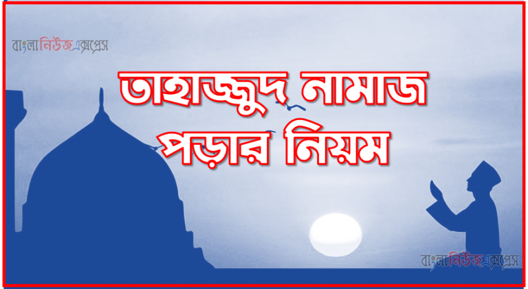 তাহাজ্জুদ নামাজ পড়ার নিয়ম,তাহাজ্জুদ নামাজের নিয়ম,তাহাজ্জুদ নামাজের নিয়ম ও নিয়ত, তাহাজ্জুদ নামাজের নিয়ত,তাহাজ্জুদ নামাজ পড়ার সঠিক নিয়ম