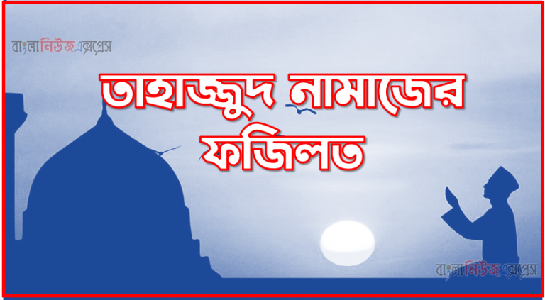 তাহাজ্জুদ নামাজের ফজিলত,তাহাজ্জুদ নামাজের ফজিলত ও গুরুত্ব,তাহাজ্জুদ নামাজের ফজিলত ও উপকারিতা,তাহাজ্জুদ নামাজ কত রাকাত