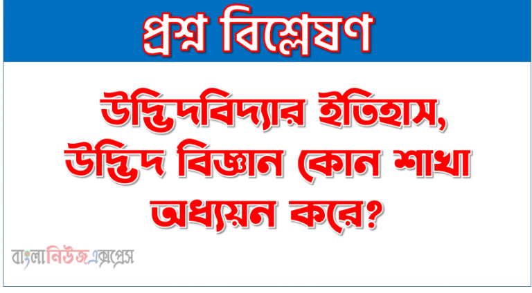 উদ্ভিদবিজ্ঞান কী?, উদ্ভিদবিদ্যার ইতিহাস, উদ্ভিদ বিজ্ঞান কোন শাখা অধ্যয়ন করে?,উদ্ভিদ বিজ্ঞান কেন গুরুত্বপূর্ণ? এটি কিসের জন্যে?