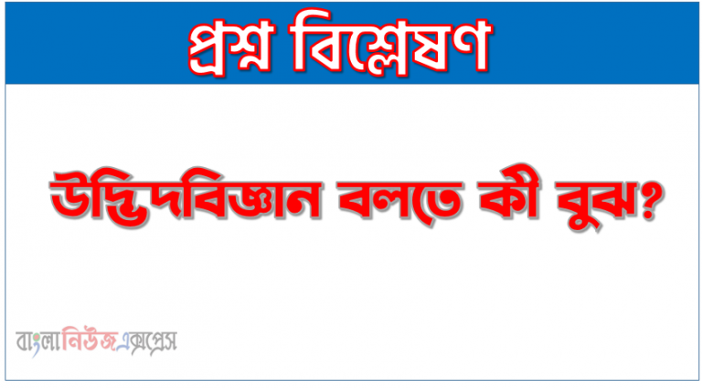 উদ্ভিদবিজ্ঞান কি? | উদ্ভিদবিজ্ঞান বলতে কী বুঝ? |উদ্ভিদবিজ্ঞান সম্পর্কে সংক্ষিপ্ত আলোচনা কর | উদ্ভিদবিজ্ঞান কাকে বলে?