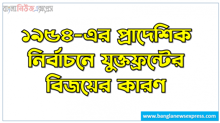 ১৯৫৪-এর প্রাদেশিক নির্বাচনে যুক্তফ্রন্টের বিজয়ের কারণ,1954 সালের প্রাদেশিক নির্বাচনের যুক্তফ্রন্টের বিজয়ের কারণ উল্লেখ কর