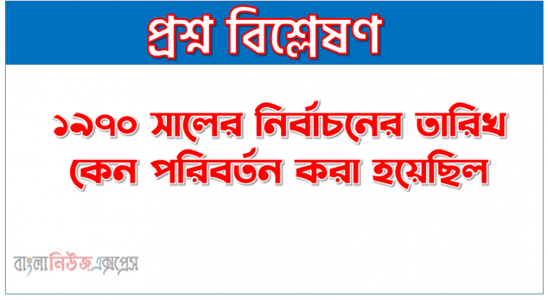 ১৯৭০নির্বাচনের তারিখ পরিবর্তন কারন,৭০নির্বাচনের তারিখ পরিবর্তন কারন, ১৯৭০ সালের নির্বাচনের তারিখ কেন পরিবর্তন করা হয়েছিল