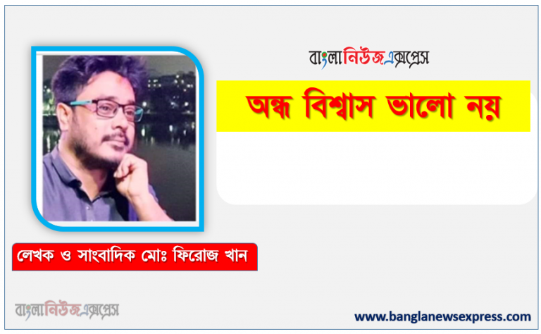 অন্ধ বিশ্বাস ভালো নয় কবি মোঃ ফিরোজ খান, অন্ধ বিশ্বাস ভালো নয় কবি মোঃ ফিরোজ খান , নতুন কবিতা অন্ধ বিশ্বাস ভালো নয় কবি মোঃ ফিরোজ খান, মোঃ ফিরোজ খান এর নতুন কবিতা অন্ধ বিশ্বাস ভালো নয়, অন্ধ বিশ্বাস ভালো নয় গল্প, সাহিত্য অন্ধ বিশ্বাস ভালো নয়, লেখক:মোঃ ফিরোজ খান নতুন কবিতা অন্ধ বিশ্বাস ভালো নয়