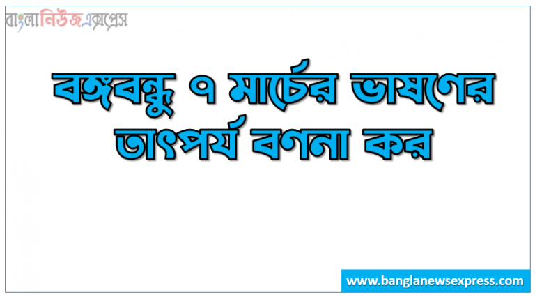 বঙ্গবন্ধু ৭ মার্চের ভাষণের তাৎপর্য বণনা কর। বঙ্গবন্ধু ৭ মার্চের ভাষণের গুরুত্ব লেখ। বঙ্গবন্ধু ৭ মার্চের ভাষণের উদ্দেশ্য সমূহ আলোচনা কর। বঙ্গবন্ধু ৭ মার্চের ভাষণের উদ্দেশ্য ও গুরুত্ব বা প্রয়োজনীয়তা আলোচনা কর।বঙ্গবন্ধু ৭ মার্চের ভাষণের তাৎপর্য কি