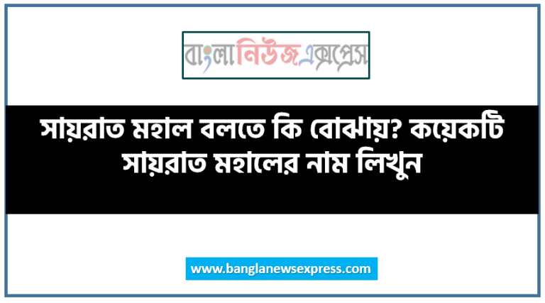 সায়রাত মহাল বলতে কি বোঝায়? কয়েকটি সায়রাত মহালের নাম লিখুন