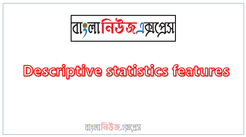 What are the characteristics of statistics? Discuss with explanation with point,Descriptive statistics features,