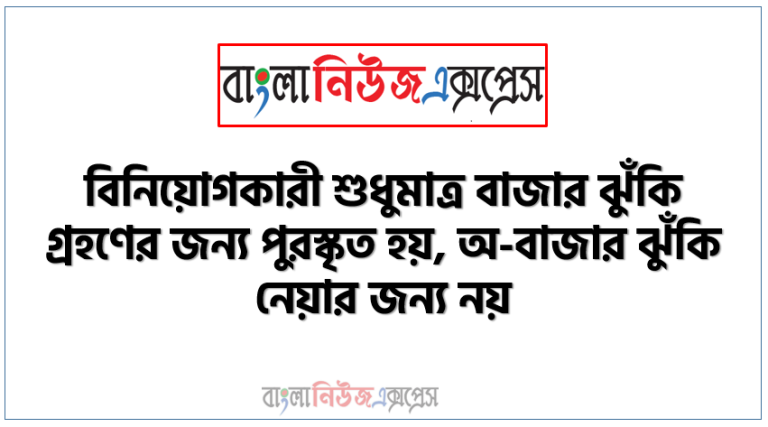 বিনিয়োগকারী শুধুমাত্র বাজার ঝুঁকি গ্রহণের জন্য পুরস্কৃত হয়, অ-বাজার ঝুঁকি নেয়ার জন্য নয়।” ব্যাখ্যা কর