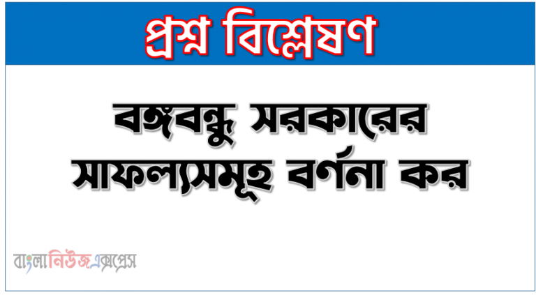 বঙ্গবন্ধু সরকারের সাফল্যসমূহ বর্ণনা কর, শেখ মুজিব সরকারের সাফল্য ও অর্জন, বঙ্গবন্ধু সরকারের পাঁচটি সাফল্য উল্লেখ কর, বঙ্গবন্ধুর সাড়ে তিন বছর ও বাংলাদেশ নির্মাণ