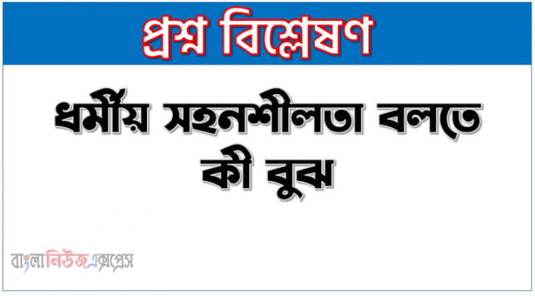 ধর্মীয় সহনশীলতা বলতে কী বুঝ, ধর্মীয় সহনশীলতা বলতে কী বোঝায়?, ধর্মীয় সহনশীলতা কাকে বলে, ধর্মীয় শ্রদ্ধাবোধ ও সহনশীলতা, ধর্মীয় সহিষ্ণুতার মূলনীতি