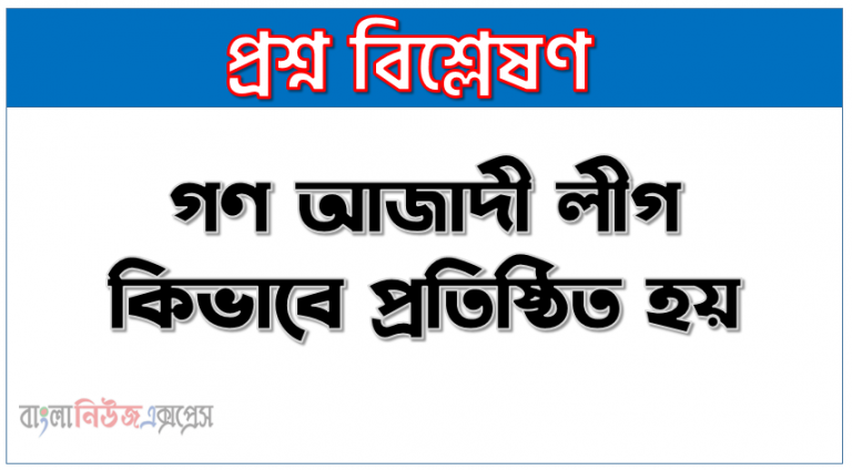 গণ আজাদী লীগ কিভাবে প্রতিষ্ঠিত হয় গণ আজাদী লীগ,গণ আজাদী লীগ কিভাবে প্রতিষ্ঠিত হয়, গণ আজাদী লীগ কত সালে এবং কার নেতৃত্বে গঠিত হয়