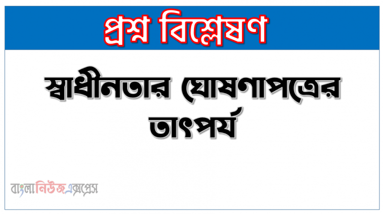 স্বাধীনতার ঘোষণাপত্রের তাৎপর্য, স্বাধীনতার ঘোষণাপত্র ও তার তাৎপর্য, মুক্তিযুদ্ধকালে ঘােষিত স্বাধীনতার সনদের তাৎপর্য উল্লেখ কর,বাংলাদেশের স্বাধীনতার ঘোষণাপত্র,