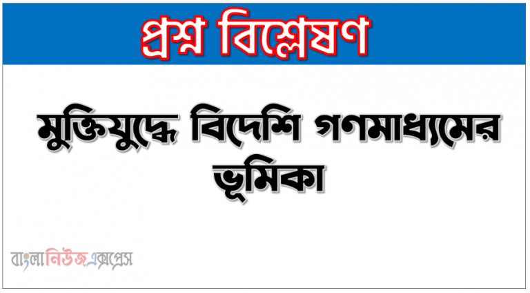 মুক্তিযুদ্ধে বিদেশি গণমাধ্যমের ভূমিকা,মুক্তিযুদ্ধে বিদেশি সাংবাদিক ও গণমাধ্যম , বিদেশি পত্রিকায় বাংলাদেশের মুক্তিযুদ্ধের গণহত্যার বিবরণ উল্লেখ কর