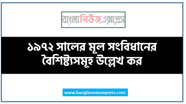 ১৯৭২ সালের মূল সংবিধানের বৈশিষ্ট্যসমূহ উল্লেখ কর,১৯৭২ সালের বাংলাদেশের সংবিধানের ০৭টি প্রধান বৈশিষ্ট্য, ১৯৭২ সালের সংবিধানের বৈশিষ্ট্যসমূহ বর্ণনা কর, ১৯৭২ সালের সংবিধানের বৈশিষ্ট্য,১৯৭২ সালের সংবিধানের বৈশিষ্ট্য ব্যাখ্যা করতে পারবে