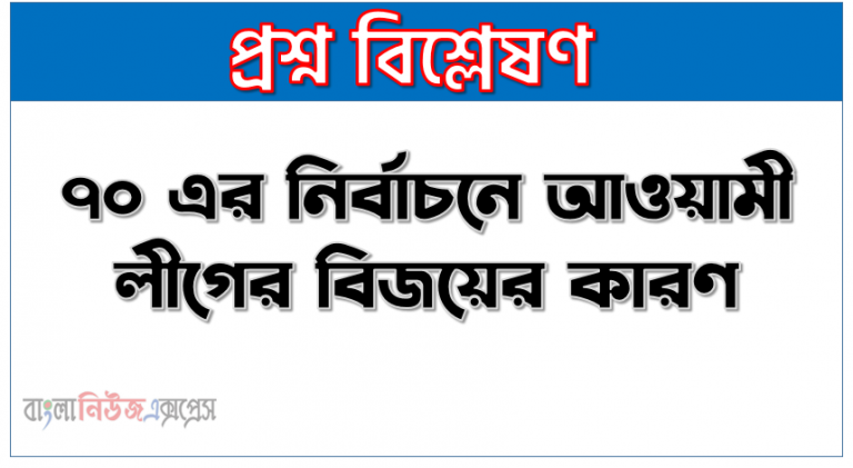 ৭০ এর নির্বাচনে আওয়ামী লীগের বিজয়ের কারণ, ১৯৭০ সালের নির্বাচনে আওয়ামী লীগের বিজয়ের কারণ, ১৯৭০ সালে আওয়ামী লীগের বিজয়ের মূল কারণগুলো কী ছিল?