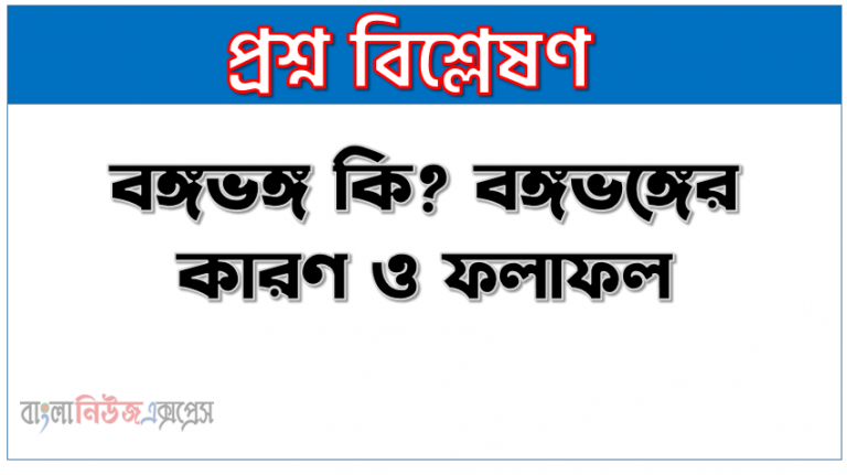 বঙ্গভঙ্গের কারণ ও ফলাফল, বঙ্গভঙ্গ কি? বঙ্গভঙ্গের কারণ ও ফলাফল, বঙ্গভঙ্গ আন্দোলন ও পরবর্তী ঘটনাবলী, ১৯০৫ সালের বঙ্গভঙ্গের কারণ ও ফলাফল আলোচনা