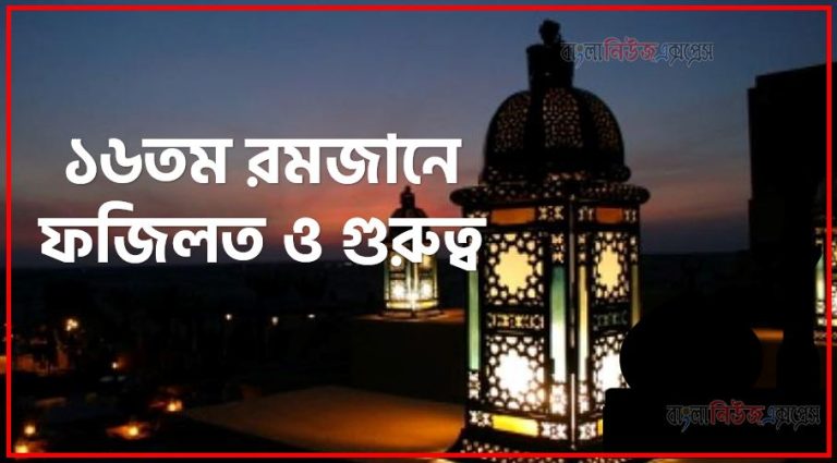 ১৬তম রোজার ফজিলত,মাহে রমজান ১৬তম রোজার ফজিলত,১৬তম রোজার ফজিলত,১৬তম রমজানে আমল,১৬তম রমজানে ফজিলত ও গুরুত্ব,১৬তম রমজানে সর্ম্পকে হাদিস