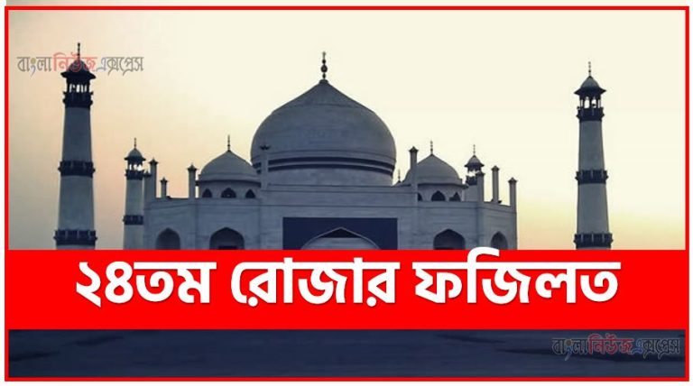 ২৪তম রোজার ফজিলত,মাহে রমজান ২৪তম রোজার ফজিলত,২৪তম রোজার ফজিলত,২৪তম রমজানে আমল,২৪তম রমজানে ফজিলত ও গুরুত্ব,২৪তম রমজানে সর্ম্পকে হাদিস