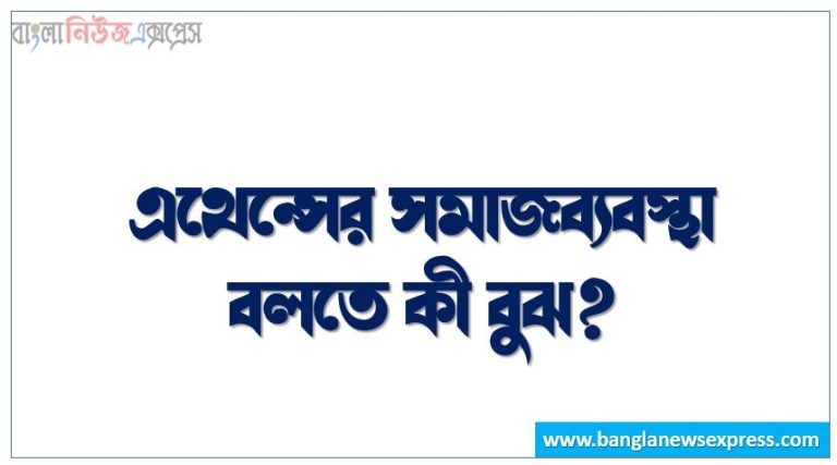 এথেন্সের সমাজব্যবস্থা কী?, এথেন্সের সমাজব্যবস্থা বলতে কী বুঝ?, এথেন্সের সমাজব্যবস্থা সম্পর্কে সংক্ষিপ্ত আলোচনা কর, এথেন্সের সমাজব্যবস্থা কাকে বলে?