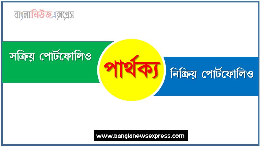 সক্রিয় পোর্টফোলিও ও নিষ্ক্রিয় পোর্টফোলিও পার্থক্য । সক্রিয় পোর্টফোলিও vs নিষ্ক্রিয় পোর্টফোলিও পার্থক্য