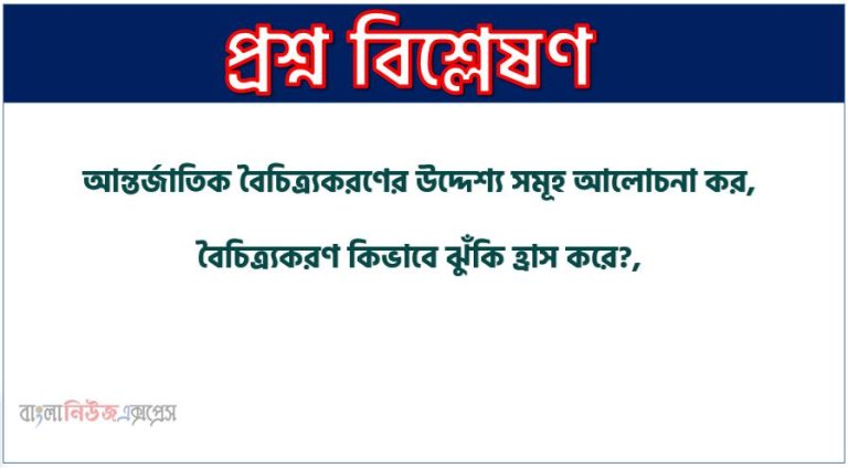 আন্তর্জাতিক বৈচিত্র্যকরণের উদ্দেশ্য সমূহ আলোচনা কর,বৈচিত্র্যকরণ কিভাবে ঝুঁকি হ্রাস করে?, বৈচিত্র্যকরণের মাধ্যমে কিভাবে পোর্টফোলিও ঝুঁকি হ্রাস করা যায়? উদাহরনের সাহায্যে ব্যাখ্যা কর।, বৈচিত্র্যকরণের লক্ষ্য কী?, আন্তর্জাতিক বৈচিত্র্যকরণের উদ্দেশ্যসমূহ বর্ণনা কর