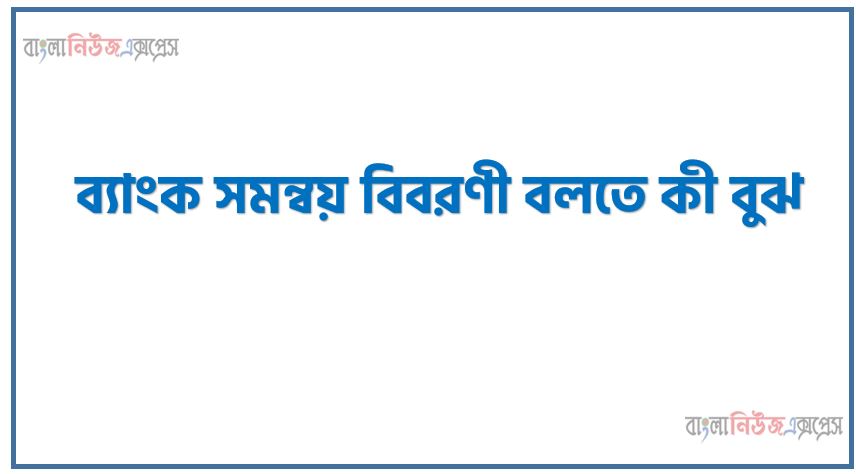 ব্যাংক সমন্বয় বিবরণী কী?, ব্যাংক সমন্বয় বিবরণী বলতে কী বুঝ?, ব্যাংক সমন্বয় বিবরণী সম্পর্কে সংক্ষিপ্ত আলোচনা কর, ব্যাংক সমন্বয় বিবরণী কাকে বলে?,