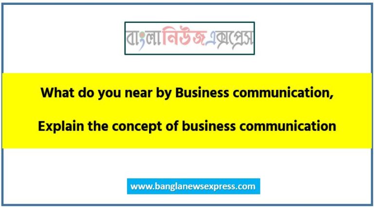 What do you near by Business communication, Explain the concept of business communication