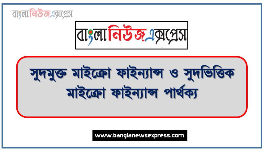 সুদমুক্ত মাইক্রো ফাইন্যান্স ও সুদভিত্তিক মাইক্রো ফাইন্যান্স পার্থক্য, সুদমুক্ত মাইক্রো ফাইন্যান্স ও সুদভিত্তিক মাইক্রো ফাইন্যান্স মধ্যে পার্থক্য আলোচনা, সুদমুক্ত মাইক্রো ফাইন্যান্স ও সুদভিত্তিক মাইক্রো ফাইন্যান্স তুলনামূলক আলোচনা,