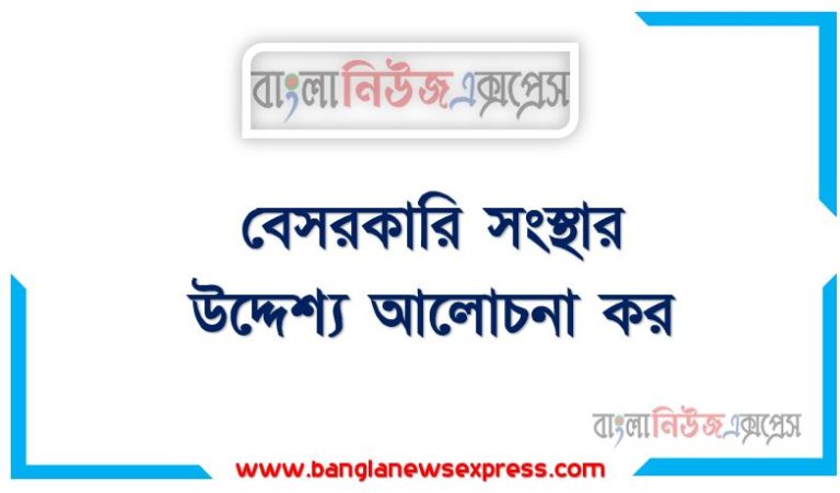 বেসরকারি সংস্থার উদ্দেশ্য আলোচনা কর, বেসরকারি সংস্থার লক্ষ্য বর্ণনা কর,বেসরকারি সংস্থার উদ্দেশ্যসমূহ বর্ণনা করুন