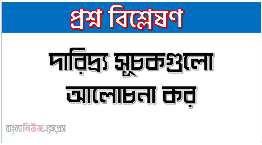 দারিদ্র্য সূচকগুলো আলোচনা কর,দারিদ্র্য নির্ধারকগুলো লিখ,দারিদ্র্যের সূচক বা নির্ধারকগুলো বর্ণনা কর, দারিদ্র্য সূচকগুলো বিবেচনা