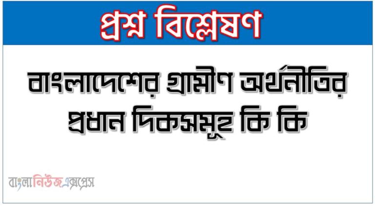 বাংলাদেশের গ্রামীণ অর্থনীতির প্রধান দিকসমূহ কি কি?,গ্রামীণ অর্থনীতির প্রধান দিকসমূহ