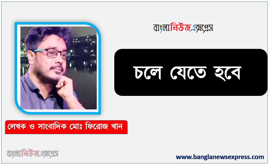 চলে যেতে হবে কবি মোঃ ফিরোজ খান, চলে যেতে হবে কবি মোঃ ফিরোজ খান, নতুন কবিতা চলে যেতে হবে কবি মোঃ ফিরোজ খান, মোঃ ফিরোজ খান এর নতুন কবিতা চলে যেতে হবে, চলে যেতে হবে গল্প, সাহিত্য চলে যেতে হবে, লেখক:মোঃ ফিরোজ খান নতুন কবিতা চলে যেতে হবে