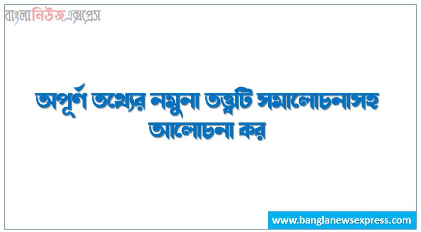 অপূর্ণ তথ্যের নমুনা তত্ত্বটি সমালোচনাসহ আলোচনা কর।, সমালোচনাসহ অপূর্ণ তথ্যের নমুনা তত্ত্বটি বর্ণনা কর ।