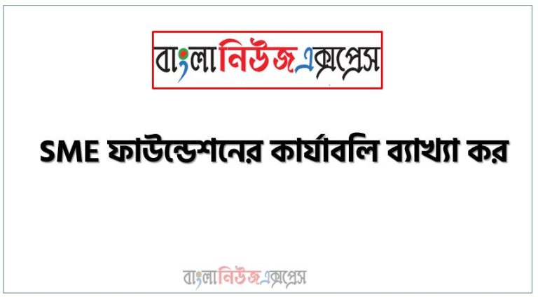 SME ফাউন্ডেশনের কার্যাবলি ব্যাখ্যা কর, এসএমই ফাউন্ডেশনের কার্যাবলি তুলে ধর, এসএমই ফাউন্ডেশন-এর কাজগুলো লিখ