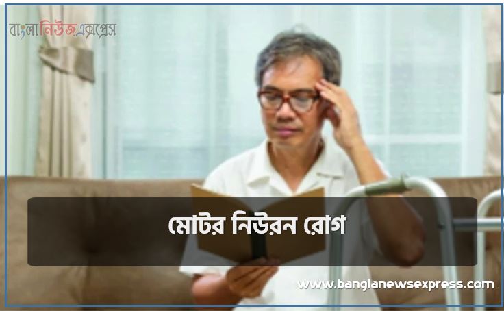 মোটর নিউরন রোগ, মোটর নিউরন রোগের কারণ ও চিকিৎসা, বিরল রোগ মোটর নিউরন কেন হয়, মোটর নিউরন রোগ, মোটর নিউরন রোগের কারণগুলি ডিকোডিং,চেষ্টীয় স্নায়ুকোষ রোগ