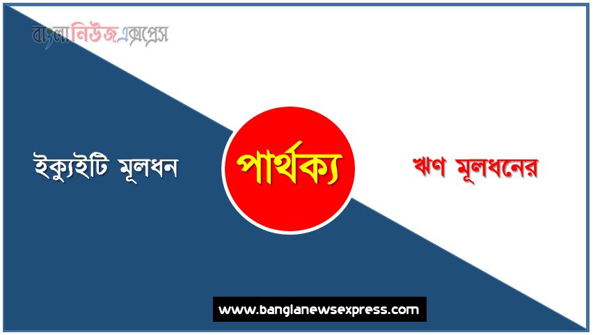 ইক্যুইটি মূলধন ও ঋণ মূলধনের পার্থক্য, ইক্যুইটি মূলধন vs ঋণ মূলধনের পার্থক্য, ইক্যুইটি মূলধন ও ঋণ মূলধনের মধ্যে পার্থক্য আলোচনা, ইক্যুইটি মূলধন ও ঋণ মূলধনের তুলনামূলক আলোচনা