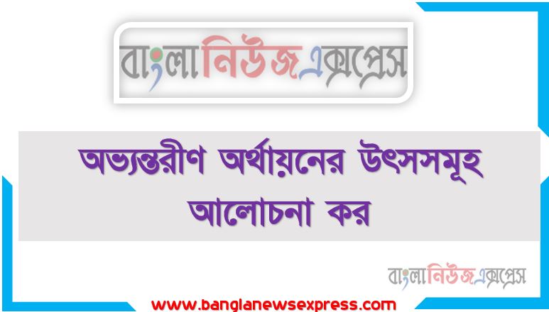 অভ্যন্তরীণ অর্থায়নের উৎসসমূহ আলোচনা কর,অভ্যন্তরীণ অর্থায়নের উৎসগুলো কি কি?,বিভিন্ন ধরনের অভ্যন্তরীণ অর্থায়নের উৎসসমূহ বিবৃত কর,একটি ব্যবসা প্রতিষ্ঠানের অভ্যন্তরীণ অর্থায়নের উৎসসমূহ আলোচনা কর ৷