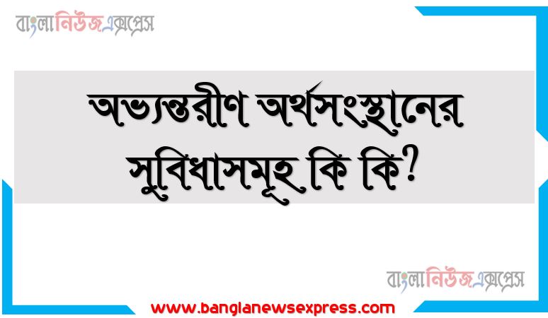 অভ্যন্তরীণ অর্থসংস্থানের সুবিধাসমূহ কি কি?, অভ্যন্তরীণ অর্থসংস্থানের ইতিবাচক দিকগুলো তুলে ধর।